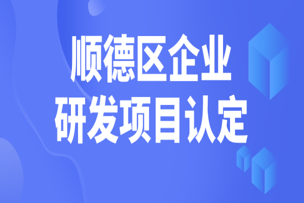 順德區2022年企業研究開發項目認定，5月31日截止