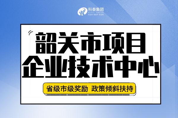 2022年韶關市企業(yè)技術(shù)中心認定申報條件、申報要求及流程！