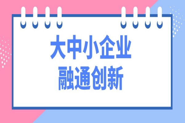 工信部等十一部門開展“攜手行動” 促進大中小企業融通創新