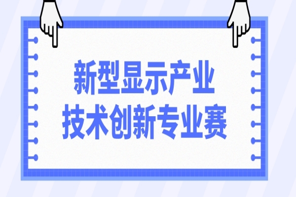 第十一屆中國創(chuàng)新創(chuàng)業(yè)大賽2022新型顯示產(chǎn)業(yè)技術創(chuàng)新專業(yè)賽