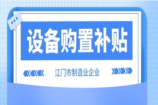 2022年江門市制造業企業設備購置補貼(第二季度、第三季度)申報