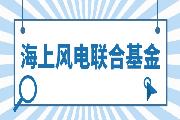 2022年度廣東省海上風電聯(lián)合基金<a href=http://www.xjsygy.com/shenbao.html target=_blank class=infotextkey>項目申報</a>