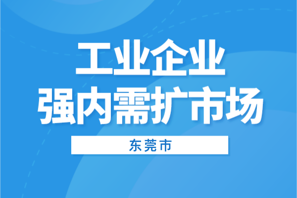 2022年東莞市工業企業強內需擴市場<a href=http://www.xjsygy.com/shenbao.html target=_blank class=infotextkey>項目申報</a>（條件、獎勵、時間）