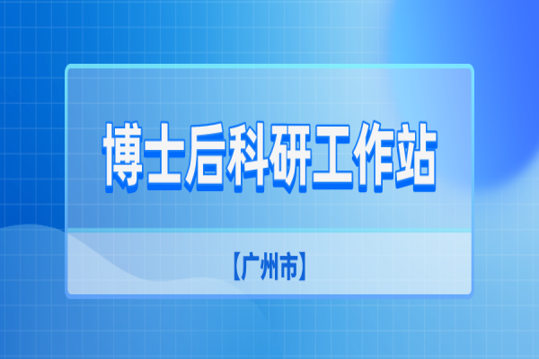 廣州市2022年第二批博士后科研工作站新設(shè)站申報(bào)工作