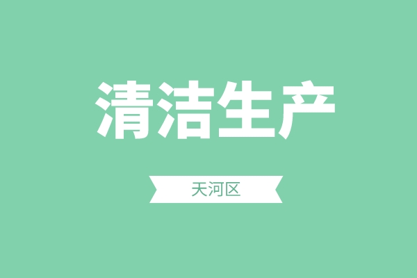 天河區(qū)2022年度清潔生產(chǎn)政策專項(xiàng)申報(bào)（申報(bào)時(shí)間、條件、好處）
