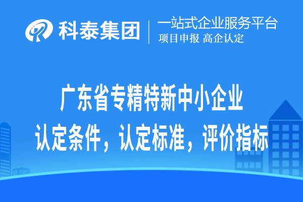 廣東省專精特新中小企業(yè)認(rèn)定條件，認(rèn)定標(biāo)準(zhǔn)，評價指標(biāo)