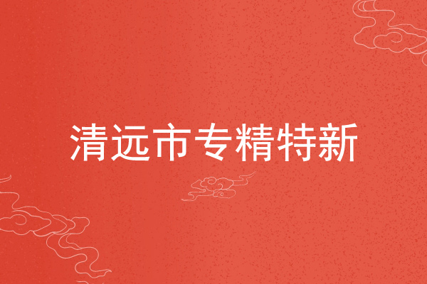清遠市專精特新企業(yè)申報條件，申報材料