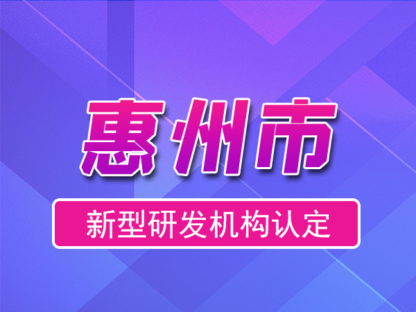 惠州市2023年度市級新型研發機構申報（申報時間、條件、流程）