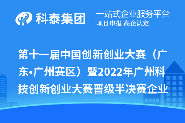 第十一屆中國創(chuàng)新創(chuàng)業(yè)大賽（廣東?廣州賽區(qū)）暨2022年廣州科技創(chuàng)新創(chuàng)業(yè)大賽晉級半決賽企業(yè)名單及復賽成績公開