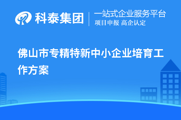 佛山市<a href=http://www.xjsygy.com/fuwu/zhuanjingtexin.html target=_blank class=infotextkey>專精特新中小企業</a>培育工作方案