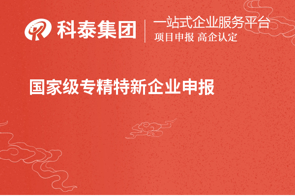 國家級專精特新企業申報條件，認定標準