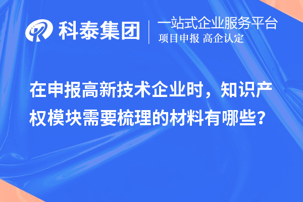 在申報高新技術企業(yè)時，知識產(chǎn)權模塊需要梳理的材料有哪些？