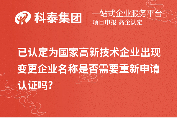 已認(rèn)定為國家高新技術(shù)企業(yè)出現(xiàn)變更企業(yè)名稱是否需要重新申請認(rèn)證嗎?