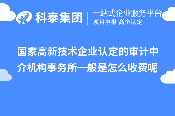 國家高新技術(shù)企業(yè)認定的審計中介機構(gòu)事務(wù)所一般是怎么收費呢