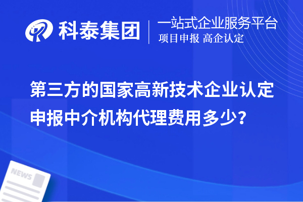 第三方的國家高新技術企業(yè)認定申報中介機構代理費用多少？
