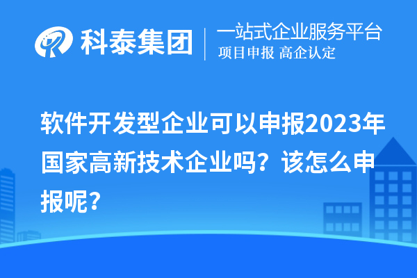 軟件開發(fā)型企業(yè)可以申報2023年國家高新技術(shù)企業(yè)嗎？該怎么申報呢？