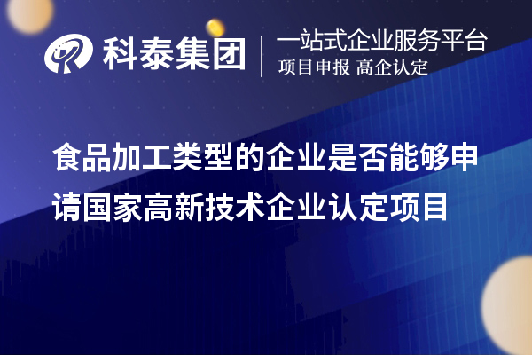 食品加工類型的企業是否能夠申請國家高新技術企業認定項目
