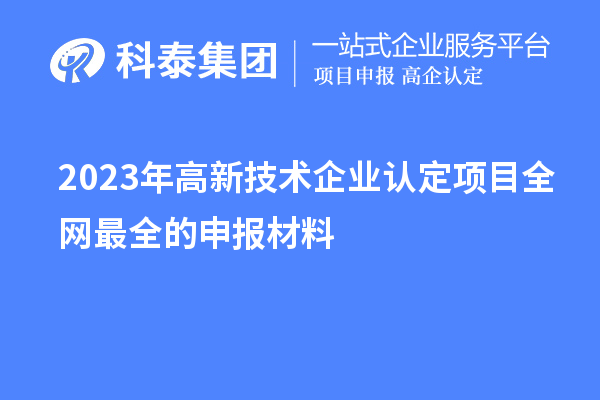 2023年高新技術(shù)企業(yè)認(rèn)定項(xiàng)目全網(wǎng)最全的申報材料