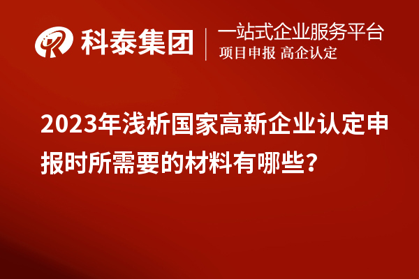 2023年淺析國家高新企業(yè)認(rèn)定申報(bào)時(shí)所需要的材料有哪些？