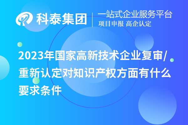 2023年國家高新技術企業復審/重新認定對知識產權方面有什么要求條件