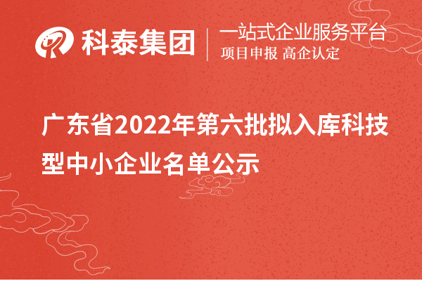 廣東省2022年第六批擬入庫科技型中小企業(yè)名單公示