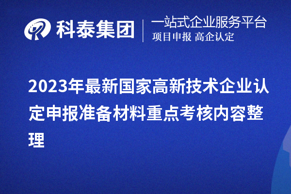 2023年最新國家高新技術企業認定申報準備材料重點考核內容整理