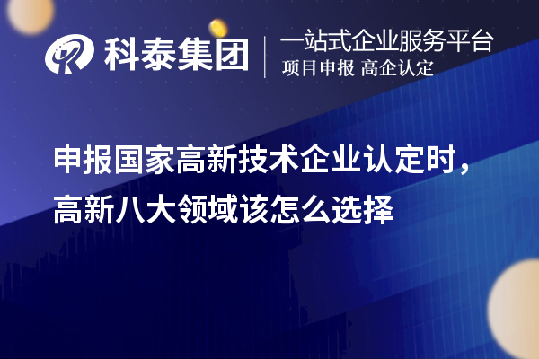 申報國家<a href=http://www.xjsygy.com target=_blank class=infotextkey>高新技術企業認定</a>時，高新八大領域該怎么選擇