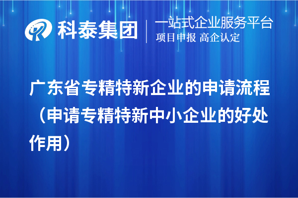 廣東省專精特新企業(yè)的申請流程（申請<a href=http://www.xjsygy.com/fuwu/zhuanjingtexin.html target=_blank class=infotextkey>專精特新中小企業(yè)</a>的好處作用） 