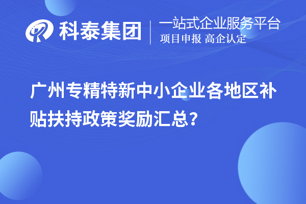 廣州專精特新中小企業(yè)各地區(qū)補(bǔ)貼扶持政策獎勵匯總？