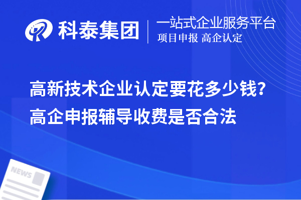 高新技術(shù)企業(yè)認(rèn)定要花多少錢(qián)？高企申報(bào)輔導(dǎo)收費(fèi)是否合法