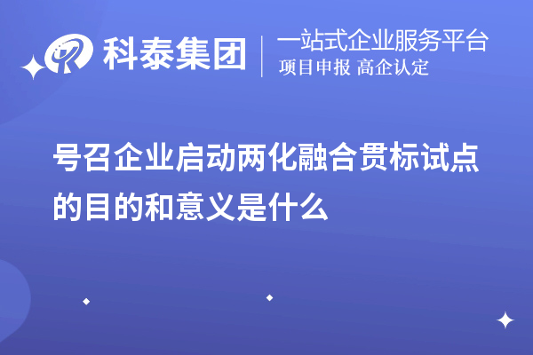 號召企業啟動<a href=http://www.xjsygy.com/ronghe/ target=_blank class=infotextkey>兩化融合貫標</a>試點的目的和意義是什么