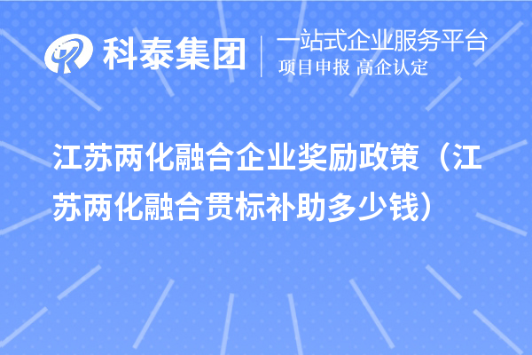 江蘇兩化融合企業(yè)獎勵政策（江蘇兩化融合貫標補助多少錢）
