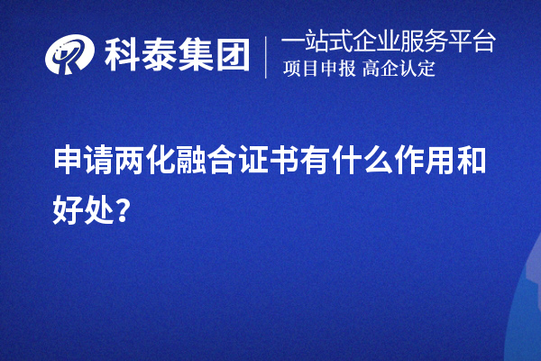 企業申請兩化融合證書有什么作用和好處（價值所在）？	
