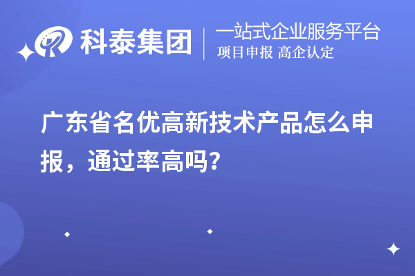 廣東省名優(yōu)高新技術(shù)產(chǎn)品怎么申報，通過率高嗎？