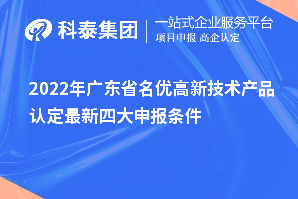 2022年廣東省名優(yōu)高新技術(shù)產(chǎn)品認(rèn)定最新四大申報(bào)條件