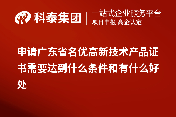 申請廣東省名優(yōu)高新技術(shù)產(chǎn)品證書需要達到什么條件和有什么好處