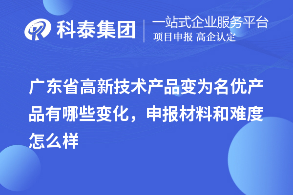 廣東省高新技術(shù)產(chǎn)品變?yōu)槊麅?yōu)產(chǎn)品有哪些變化，申報材料和難度怎么樣