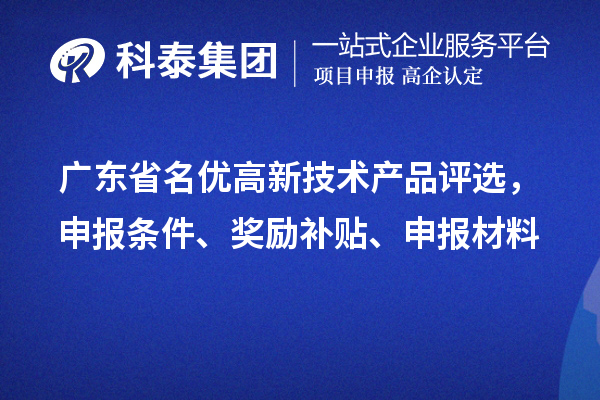 廣東省名優高新技術產品評選，申報條件、獎勵補貼、申報材料