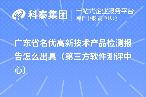 2022年廣東省名優高新技術產品檢測報告怎么出具（第三方軟件測評中心）