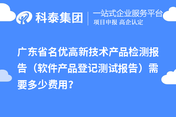 廣東省名優高新技術產品檢測報告（軟件產品登記測試報告）需要多少費用？