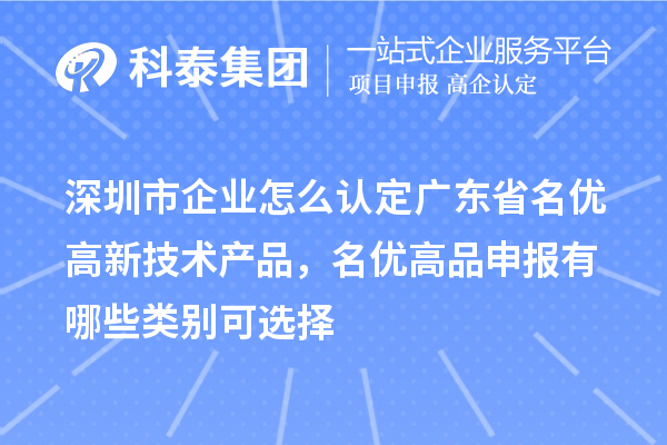 深圳市企業(yè)怎么認(rèn)定廣東省名優(yōu)高新技術(shù)產(chǎn)品，名優(yōu)高品申報有哪些類別可選擇
