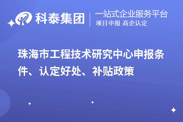 珠海市工程技術(shù)研究中心申報(bào)條件、認(rèn)定好處、補(bǔ)貼政策