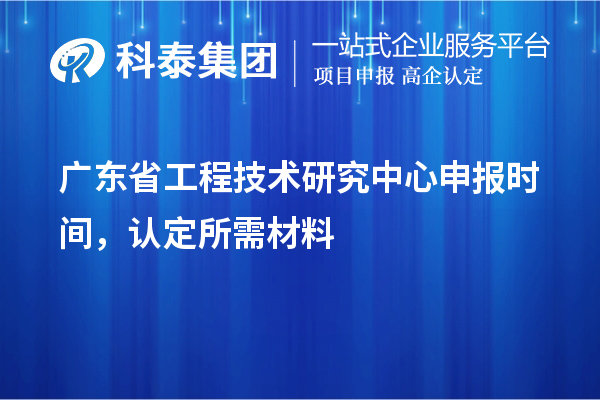 廣東省工程技術研究中心申報時間，認定所需材料