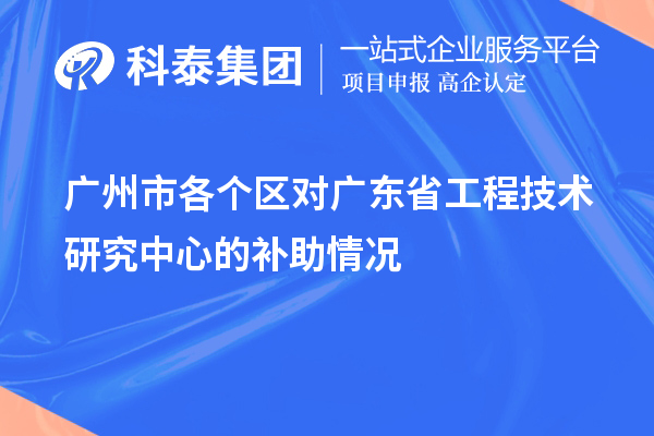 廣州市各個(gè)區(qū)對(duì)<a href=http://www.xjsygy.com/fuwu/gongchengzhongxin.html target=_blank class=infotextkey>廣東省工程技術(shù)研究中心</a>的補(bǔ)助情況