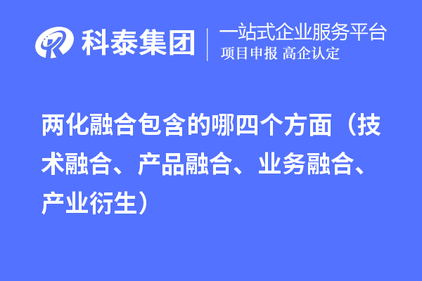 兩化融合包含的哪四個方面（技術(shù)融合、產(chǎn)品融合、業(yè)務(wù)融合、產(chǎn)業(yè)衍生）
