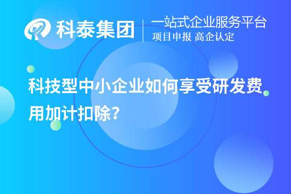 科技型中小企業(yè)如何享受研發(fā)費用加計扣除？