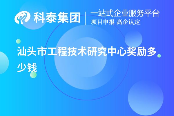 汕頭市工程技術研究中心獎勵多少錢