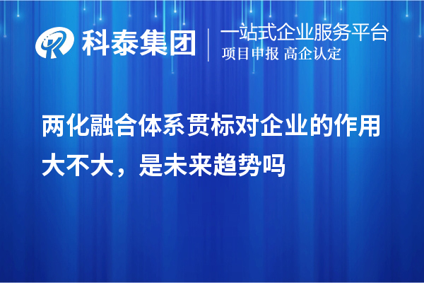 兩化融合體系貫標對企業的作用大不大，是未來趨勢嗎