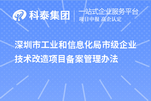 深圳市工業(yè)和信息化局市級企業(yè)技術改造項目備案管理辦法