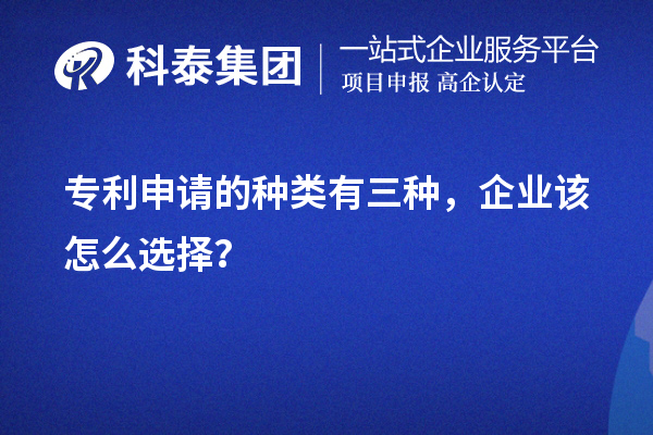 專利申請的種類有三種，企業(yè)該怎么選擇？